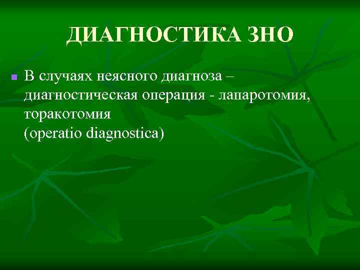 ДИАГНОСТИКА ЗНО n В случаях неясного диагноза – диагностическая операция - лапаротомия, торакотомия (operatio