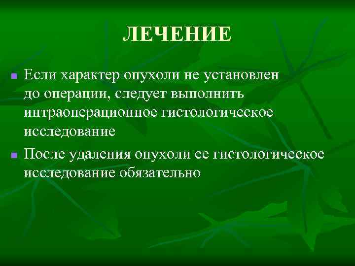 ЛЕЧЕНИЕ n n Если характер опухоли не установлен до операции, следует выполнить интраоперационное гистологическое
