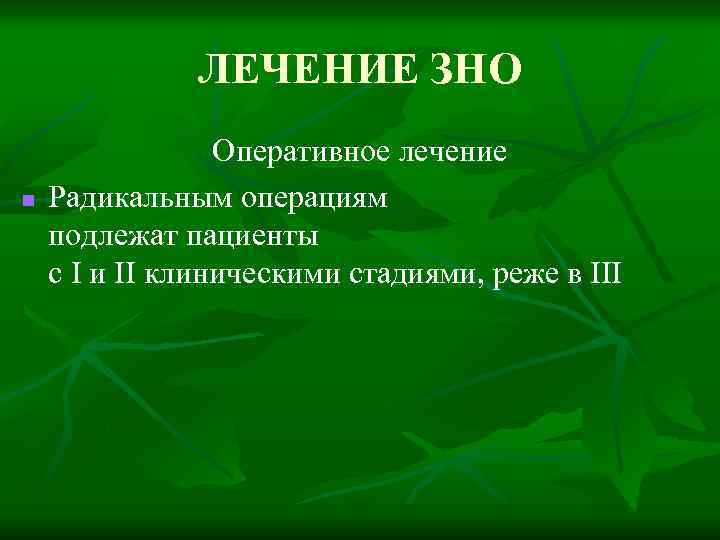 ЛЕЧЕНИЕ ЗНО n Оперативное лечение Радикальным операциям подлежат пациенты с I и II клиническими