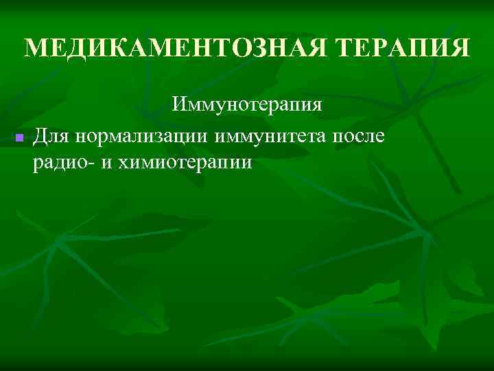 МЕДИКАМЕНТОЗНАЯ ТЕРАПИЯ n Иммунотерапия Для нормализации иммунитета после радио- и химиотерапии 
