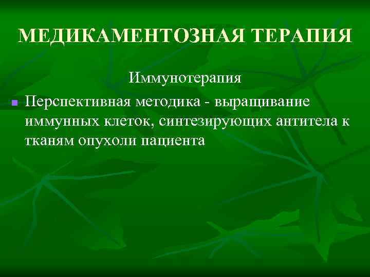 МЕДИКАМЕНТОЗНАЯ ТЕРАПИЯ n Иммунотерапия Перспективная методика - выращивание иммунных клеток, синтезирующих антитела к тканям