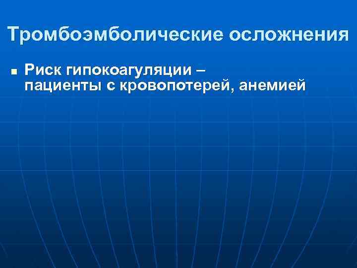 Тромбоэмболические осложнения n Риск гипокоагуляции – пациенты с кровопотерей, анемией 
