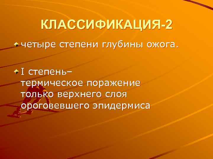 КЛАССИФИКАЦИЯ-2 четыре степени глубины ожога. I степень– термическое поражение только верхнего слоя ороговевшего эпидермиса
