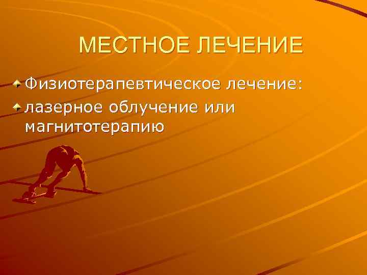 МЕСТНОЕ ЛЕЧЕНИЕ Физиотерапевтическое лечение: лазерное облучение или магнитотерапию 