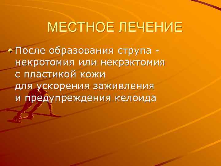 МЕСТНОЕ ЛЕЧЕНИЕ После образования струпа некротомия или некрэктомия с пластикой кожи для ускорения заживления