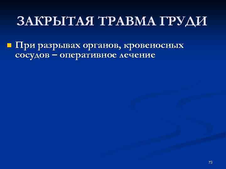  ЗАКРЫТАЯ ТРАВМА ГРУДИ n При разрывах органов, кровеносных сосудов – оперативное лечение 73