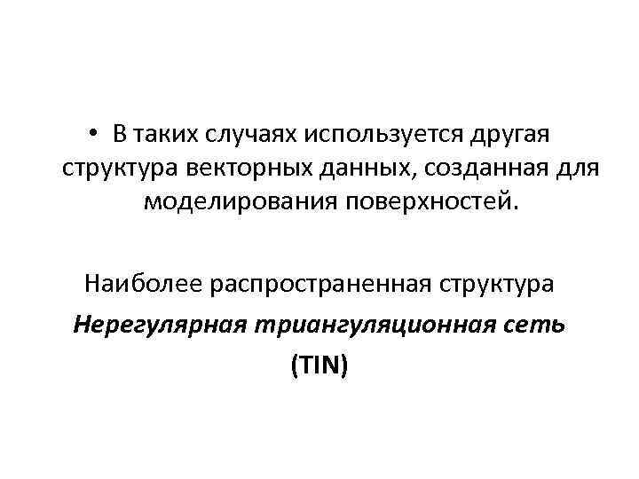  • В таких случаях используется другая структура векторных данных, созданная для моделирования поверхностей.