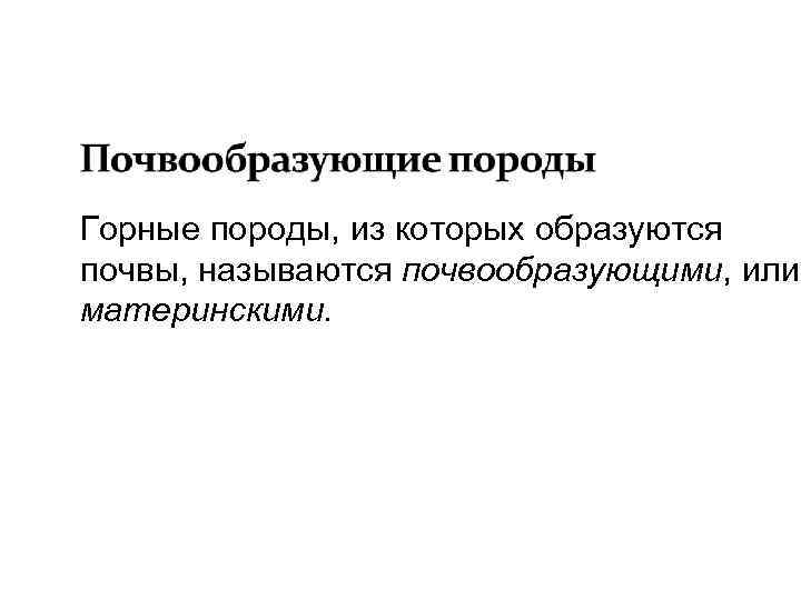Горные породы, из которых образуются почвы, называются почвообразующими, или материнскими. 