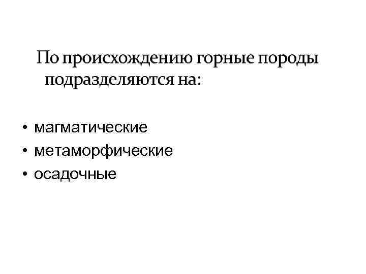  • магматические • метаморфические • осадочные 