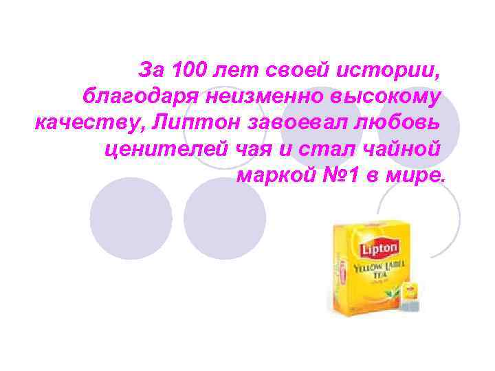 За 100 лет своей истории, благодаря неизменно высокому качеству, Липтон завоевал любовь ценителей чая