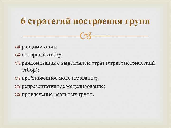 6 стратегий построения групп рандомизация; попарный отбор; рандомизация с выделением страт (стратометрический отбор); приближенное