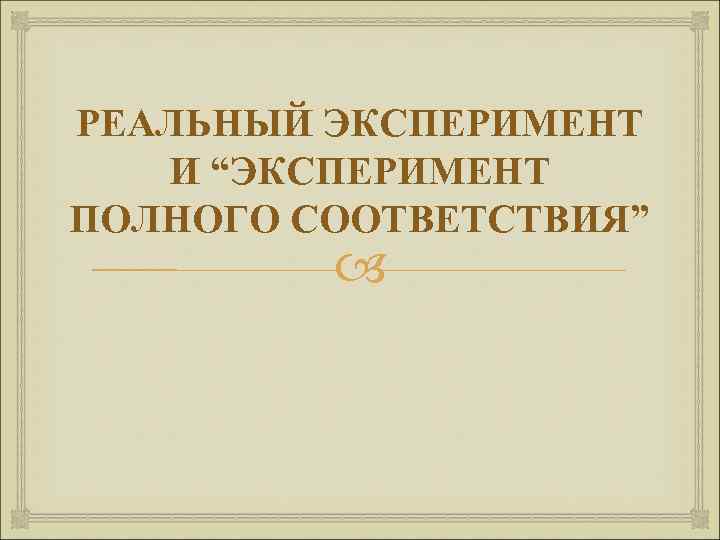 РЕАЛЬНЫЙ ЭКСПЕРИМЕНТ И “ЭКСПЕРИМЕНТ ПОЛНОГО СООТВЕТСТВИЯ” 