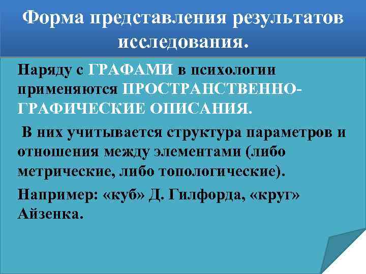Форма представления результатов исследования. Наряду с ГРАФАМИ в психологии применяются ПРОСТРАНСТВЕННОГРАФИЧЕСКИЕ ОПИСАНИЯ. В них