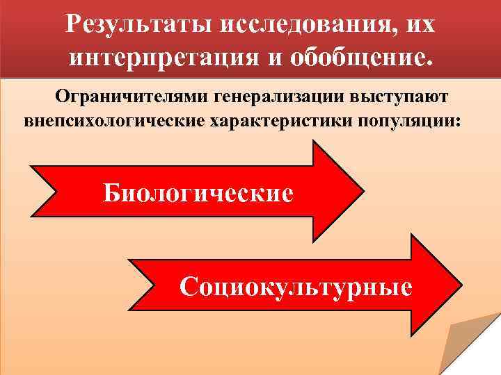 Результаты исследования, их интерпретация и обобщение. Ограничителями генерализации выступают внепсихологические характеристики популяции: Биологические Социокультурные