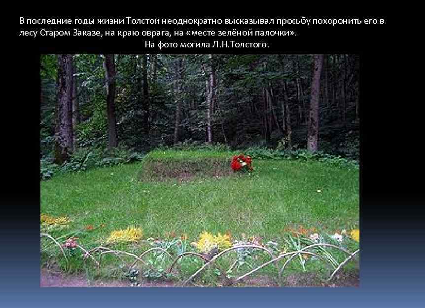 В последние годы жизни Толстой неоднократно высказывал просьбу похоронить его в лесу Старом Заказе,