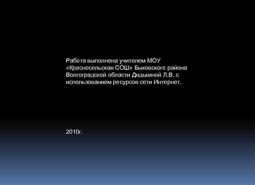 Работа выполнена учителем МОУ «Красносельская СОШ» Быковского района Волгоградской области Дядькиной Л. В. с