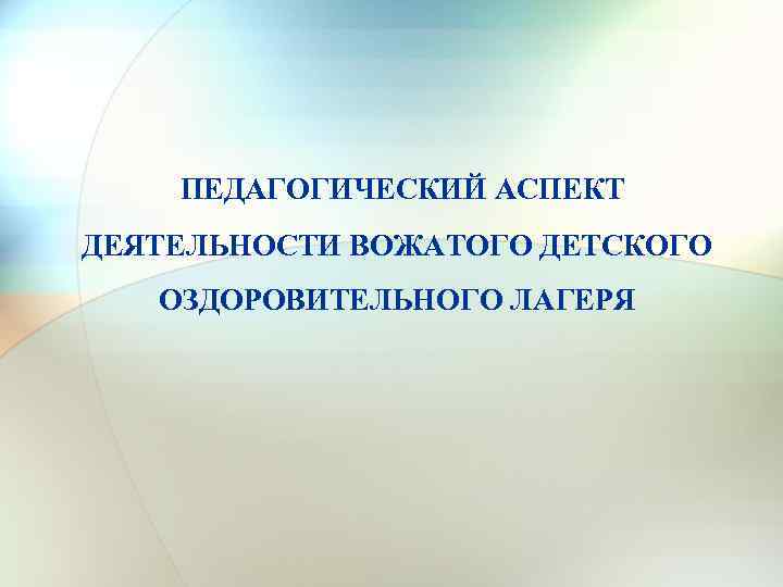 ПЕДАГОГИЧЕСКИЙ АСПЕКТ ДЕЯТЕЛЬНОСТИ ВОЖАТОГО ДЕТСКОГО ОЗДОРОВИТЕЛЬНОГО ЛАГЕРЯ 