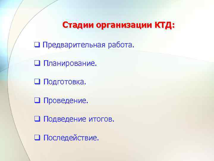 Стадии организации КТД: q Предварительная работа. q Планирование. q Подготовка. q Проведение. q Подведение