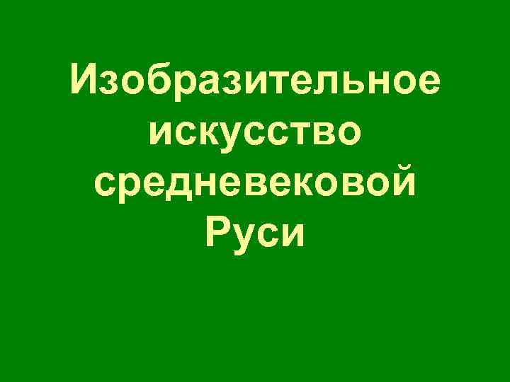 Изобразительное искусство средневековой Руси 
