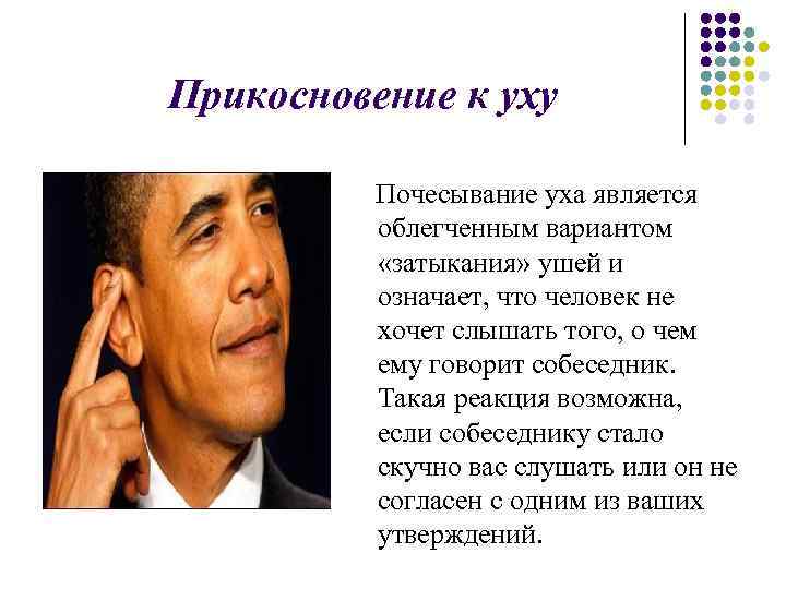 Прикосновение к уху Почесывание уха является облегченным вариантом «затыкания» ушей и означает, что человек