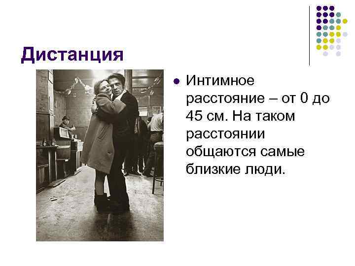Дистанция l Интимное расстояние – от 0 до 45 см. На таком расстоянии общаются