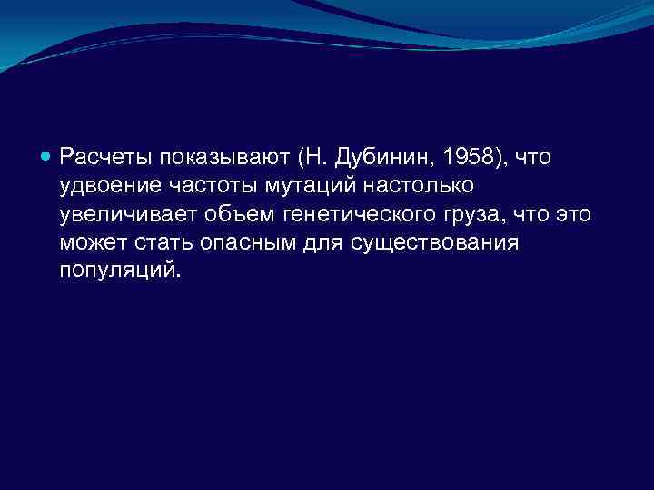  Расчеты показывают (Н. Дубинин, 1958), что удвоение частоты мутаций настолько увеличивает объем генетического