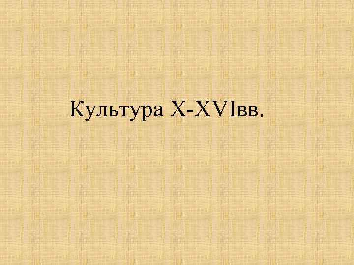 Культура X-XVIвв. 