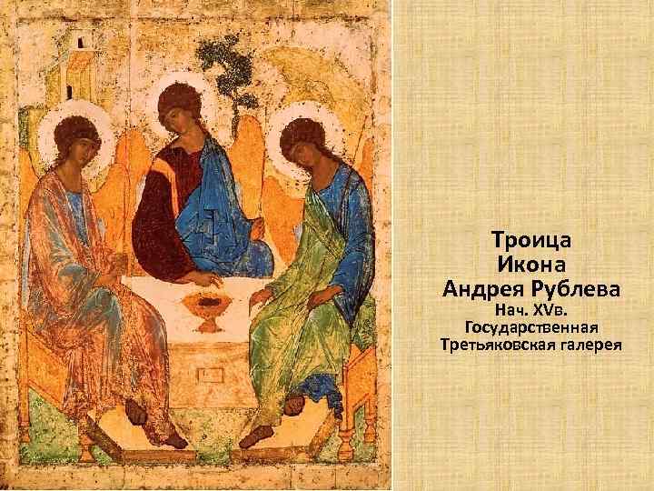 Троица Икона Андрея Рублева Нач. XVв. Государственная Третьяковская галерея 