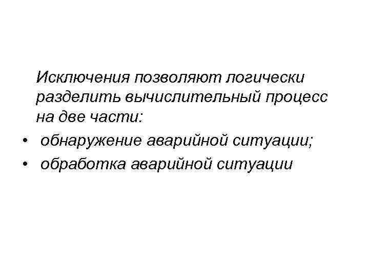 Исключения позволяют логически разделить вычислительный процесс на две части: • обнаружение аварийной ситуации; •