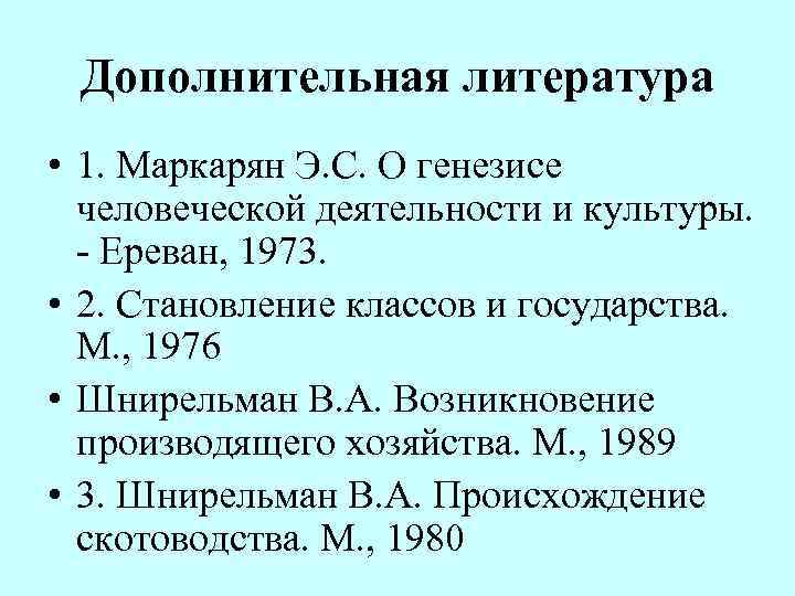 Дополнительная литература • 1. Маркарян Э. С. О генезисе человеческой деятельности и культуры. -