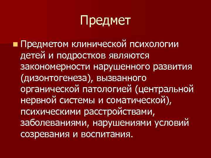  Предмет n Предметом клинической психологии детей и подростков являются закономерности нарушенного развития (дизонтогенеза),