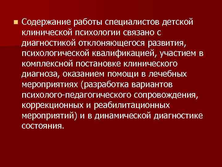 n Содержание работы специалистов детской клинической психологии связано с диагностикой отклоняющегося развития, психологической квалификацией,