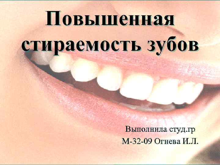 Повышенная стираемость зубов Выполнила студ. гр М-32 -09 Огнева И. Л. 