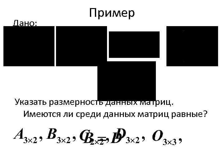  Пример Дано: Указать размерность данных матриц. Имеются ли среди данных матриц равные? 