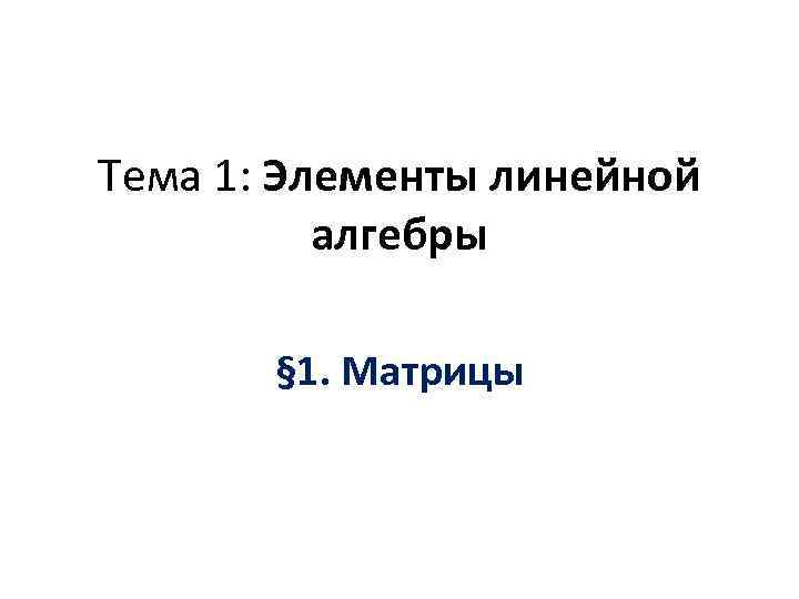 Тема 1: Элементы линейной алгебры § 1. Матрицы 