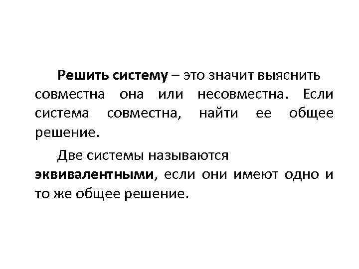 Решить систему – это значит выяснить совместна она или несовместна. Если система совместна, найти
