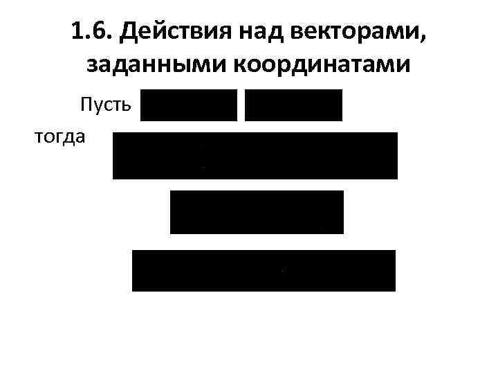 1. 6. Действия над векторами, заданными координатами Пусть тогда 