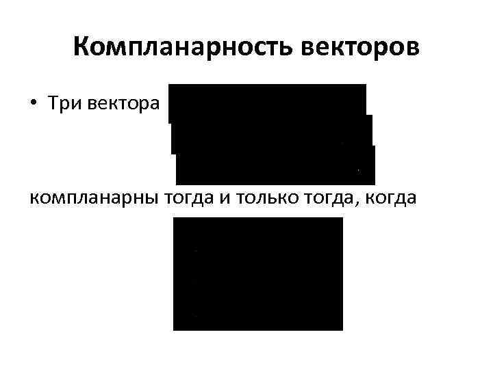 Компланарность векторов • Три вектора компланарны тогда и только тогда, когда 