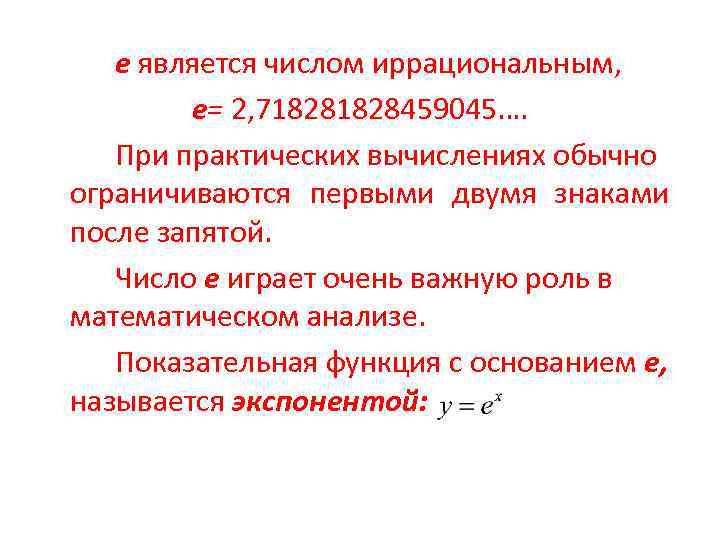 e является числом иррациональным, е= 2, 71828459045…. При практических вычислениях обычно ограничиваются первыми двумя
