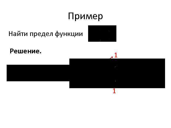 Пример Найти предел функции Решение. 1 1 
