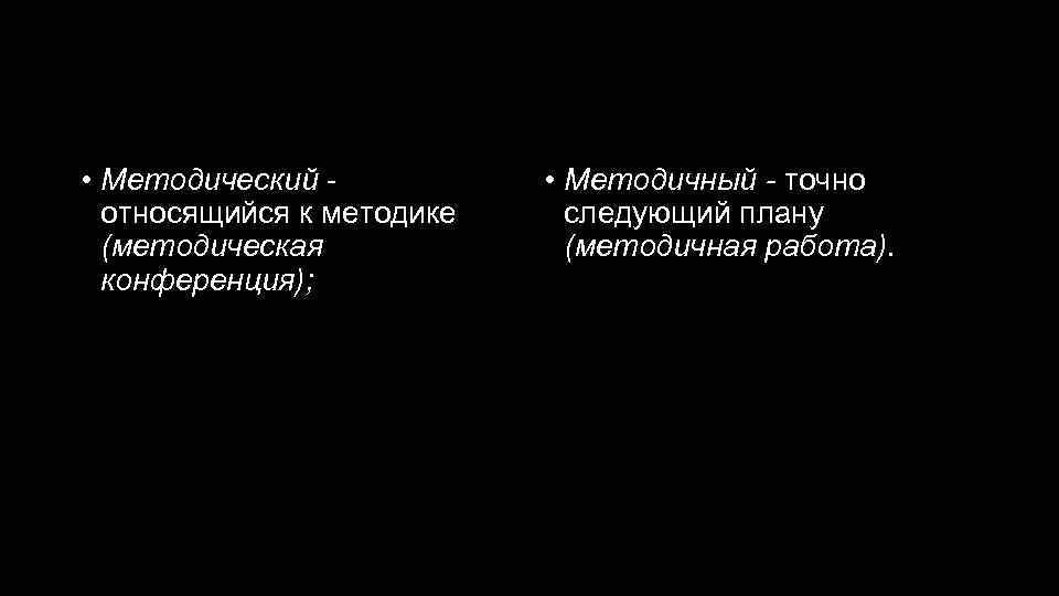 Методический - методичный • Методический относящийся к методике (методическая конференция); • Методичный - точно