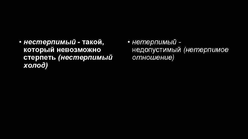 Нестерпимый - нетерпимый • нестерпимый - такой, • нетерпимый который невозможно недопустимый (нетерпимое стерпеть