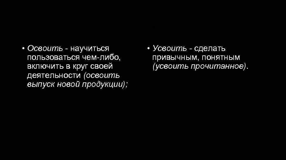 Освоить - усвоить • Освоить - научиться пользоваться чем-либо, включить в круг своей деятельности