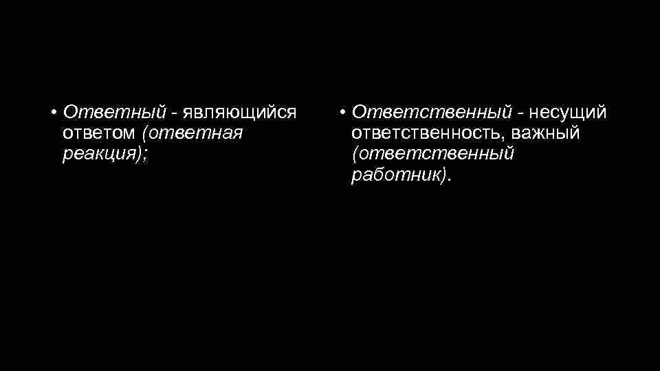 Ответный - ответственный • Ответный - являющийся ответом (ответная реакция); • Ответственный - несущий