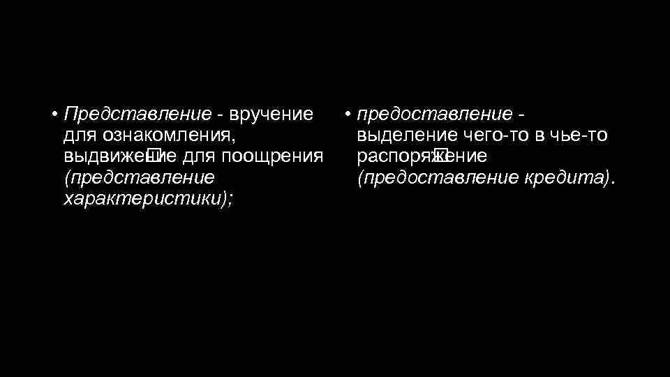 Представление - предоставление • Представление - вручение для ознакомления, выдвиже для поощрения ние (представление