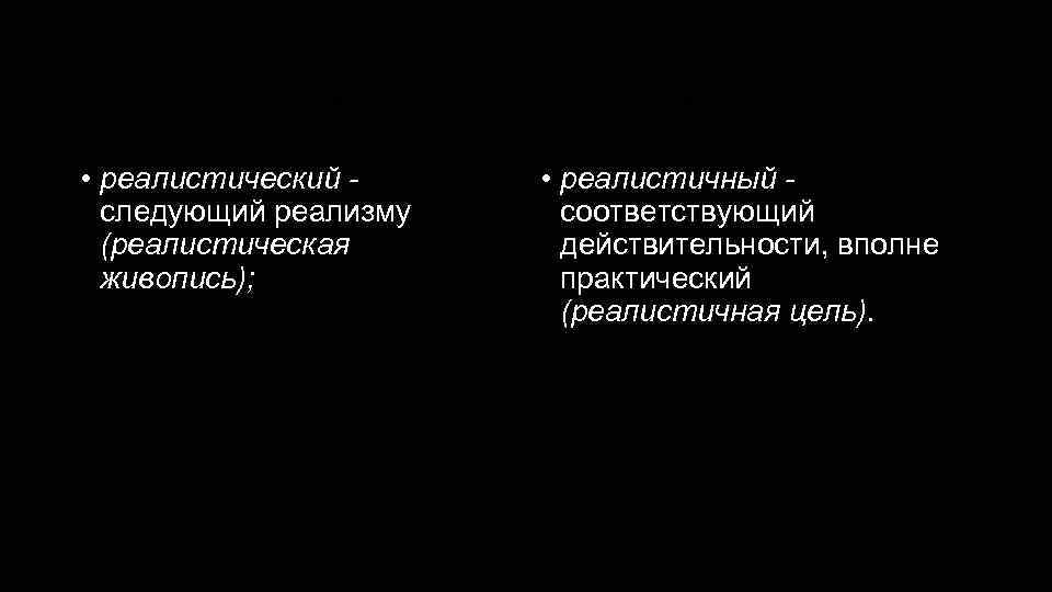 Реалистический - реалистичный • реалистический следующий реализму (реалистическая живопись); • реалистичный соответствующий действительности, вполне