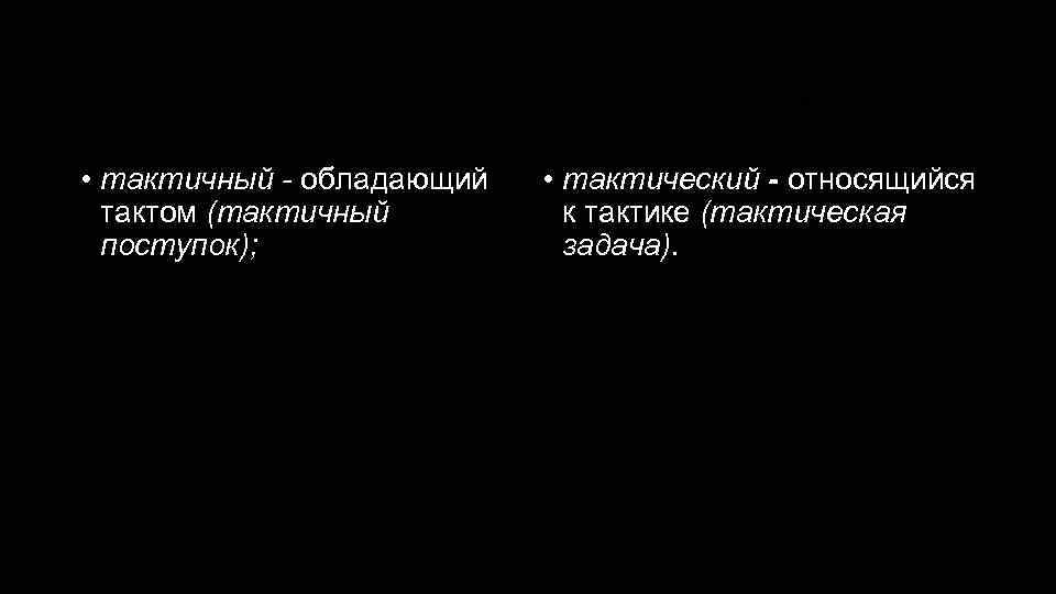 Тактичный - тактический • тактичный - обладающий тактом (тактичный поступок); • тактический - относящийся