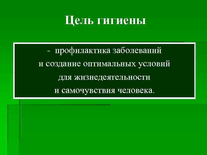  Цель гигиены - профилактика заболеваний и создание оптимальных условий для жизнедеятельности и самочувствия