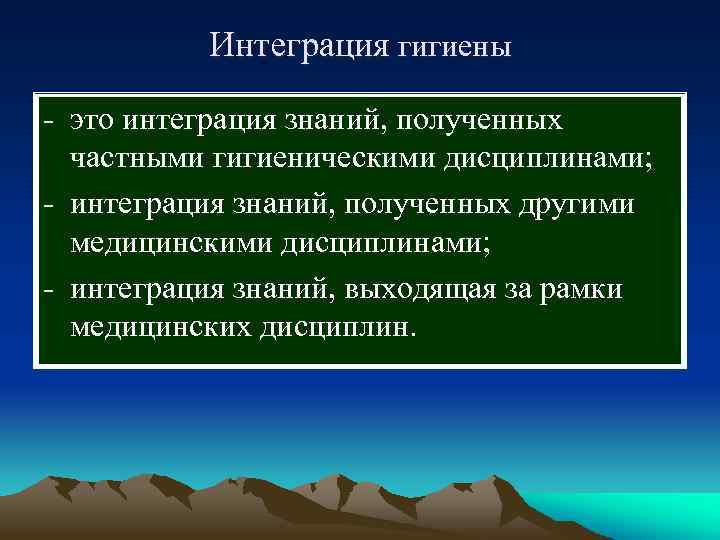  Интеграция гигиены - это интеграция знаний, полученных частными гигиеническими дисциплинами; - интеграция знаний,