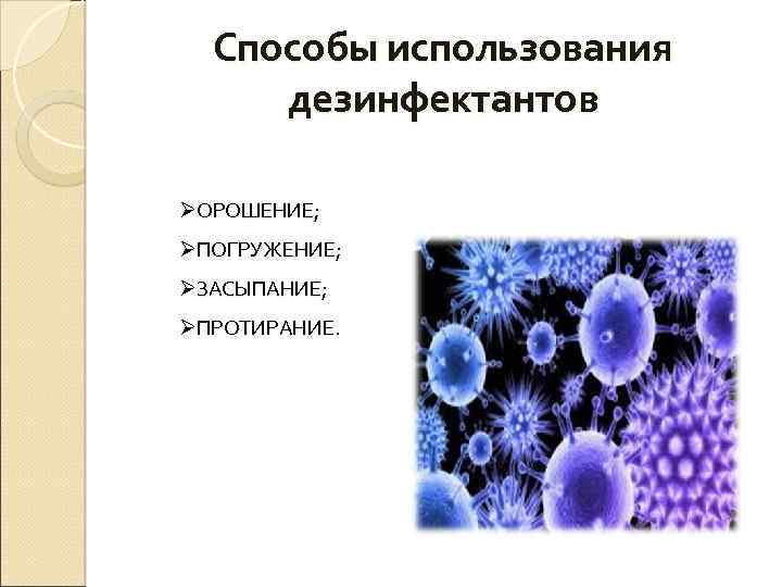 Способы использования дезинфектантов ØОРОШЕНИЕ; ØПОГРУЖЕНИЕ; ØЗАСЫПАНИЕ; ØПРОТИРАНИЕ 